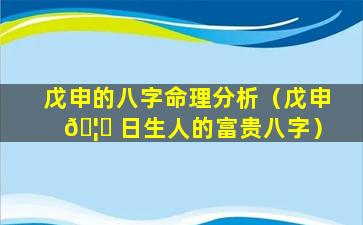 戊申的八字命理分析（戊申 🦋 日生人的富贵八字）